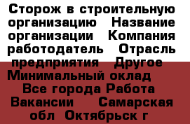 Сторож в строительную организацию › Название организации ­ Компания-работодатель › Отрасль предприятия ­ Другое › Минимальный оклад ­ 1 - Все города Работа » Вакансии   . Самарская обл.,Октябрьск г.